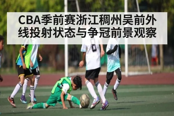 CBA季前赛浙江稠州吴前外线投射状态与争冠前景观察