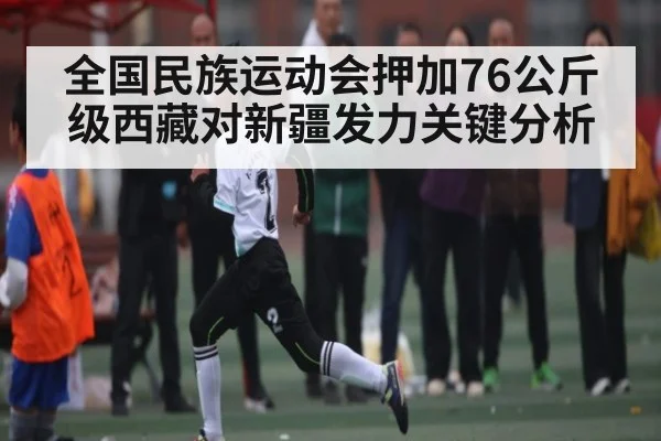 全国民族运动会押加76公斤级西藏对新疆发力关键分析