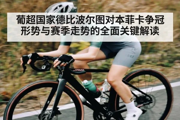 葡超国家德比波尔图对本菲卡争冠形势与赛季走势的全面关键解读